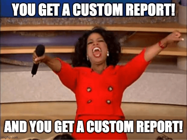 Meme of Oprah Winfrey enthusiastically pointing to the audience on her show, captioned: “YOU GET A CUSTOM REPORT! AND YOU GET A CUSTOM REPORT!”.