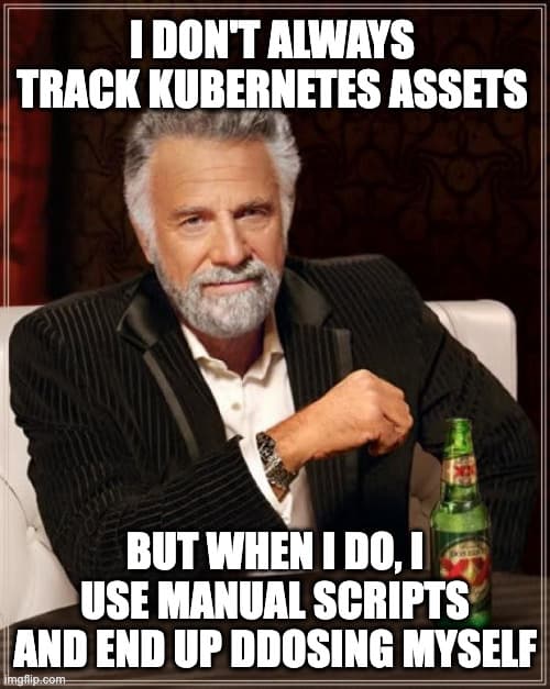The Most Interesting Man in the World, with the caption, "I don't always track Kubernetes assets, but when I do, I use manual scripts and end up DDoSing my own APIs."