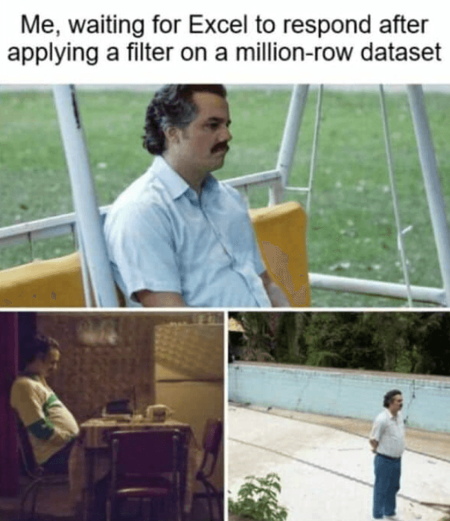 A meme featuring scenes of Pablo Escobar, from the TV show Narcos, looking bored and contemplative. It reads, “Me, waiting for Excel to respond after applying a filter on a million-row dataset.”