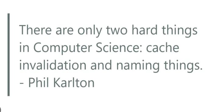 Quote by Phil Karlton: 'There are only two hard things in Computer Science: cache invalidation and naming things.'